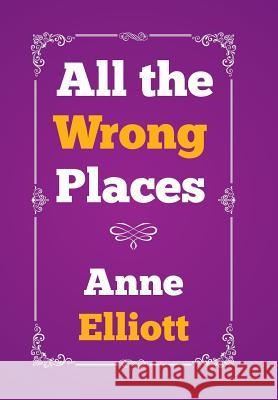 All the Wrong Places Anne Elliott 9781503583153 Xlibris Corporation