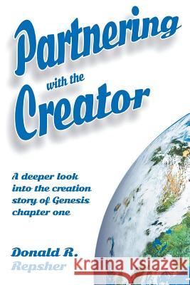 Partnering with the Creator: A Deeper Look into the Creation Story of Genesis Chapter One Repsher, Donald 9781503584310