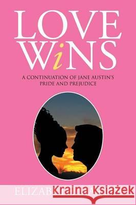 Love Wins: A Continuation of Jane Austen's Pride and Prejudice Elizabeth, Dr Martin 9781503584396 Xlibris Corporation