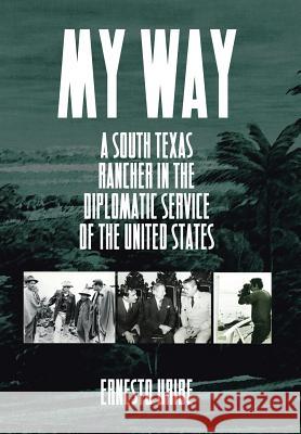 My Way: A South Texas Rancher in the Diplomatic Service of the United States Ernesto Uribe 9781503584532 Xlibris Corporation