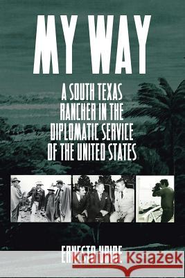 My Way: A South Texas Rancher in the Diplomatic Service of the United States Ernesto Uribe 9781503584556 Xlibris Corporation