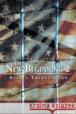 The New Beginning 2: Alex's Tribulation Daniel Michael 9781503585294 Xlibris Corporation