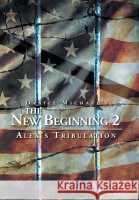 The New Beginning 2: Alex's Tribulation Daniel Michael 9781503585300 Xlibris Corporation