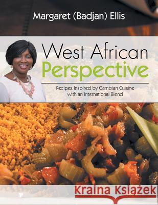 West African Perspective: Recipes Inspired by Gambian Cuisine with an International Blend Margaret (Badjan) Ellis 9781503588264 Xlibris Corporation