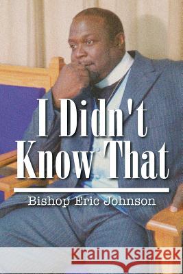 I Didn't Know That Bishop Eric Johnson 9781503588295 Xlibris Corporation