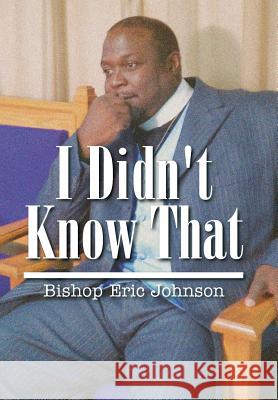 I Didn't Know That Bishop Eric Johnson 9781503588301 Xlibris Corporation