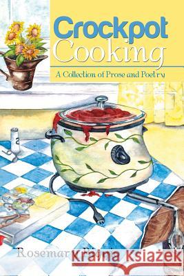 Crockpot Cooking: A Collection of Prose and Poetry Rosemary Biggio 9781503588479 Xlibris Corporation