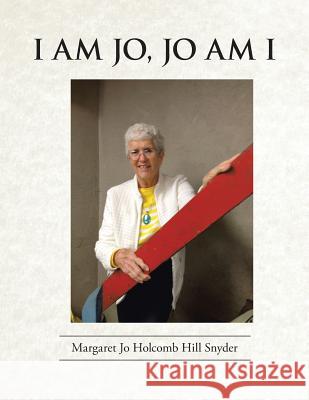 I Am Jo, Jo Am I Margaret Jo Holcomb Hill Snyder 9781503588745 Xlibris