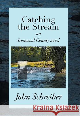 Catching the Stream: An Ironwood County Novel John Schreiber 9781503589506 Xlibris Corporation