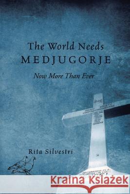 The World Needs Medjugorje Now More Than Ever Rita Silvestri 9781503590038