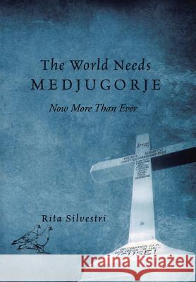 The World Needs Medjugorje Now More Than Ever Rita Silvestri 9781503590045 Xlibris Corporation