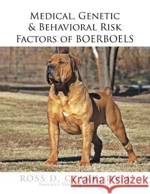 Medical, Genetic & Behavioral Risk Factors of Boerboels DVM Ross D. Clark 9781503590250 Xlibris Corporation