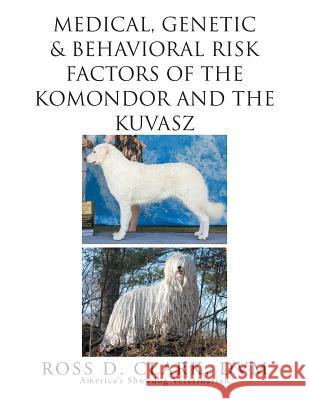 Medical, Genetic & Behavioral Risk Factors of Kuvaszok and Komondor DVM Ross D. Clark 9781503590298 Xlibris Corporation
