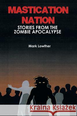 Mastication Nation: Stories from the Zombie Apocalypse Mark Lowther 9781503591424