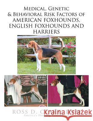 Medical, Genetic & Behavioral Risk Factors of American Foxhounds, English Foxhounds and Harriers DVM Ross D. Clark 9781503592490 Xlibris Corporation