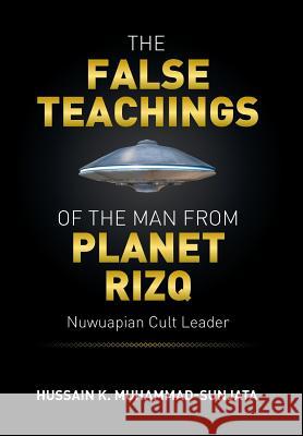 The False Teachings of the Man from Planet Rizq: Nuwuapian Cult Leader Hussain K. Muhammad-Sunjata 9781503592599