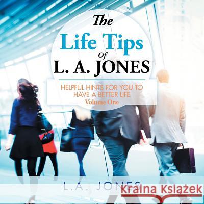 The Life Tips of L. A. JONES: Helpful Hints for You to Have a Better Life Jones, L. a. 9781503593251 Xlibris Corporation
