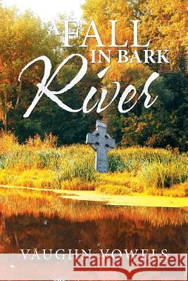 A Fall in Bark River Vaughn Vowels 9781503593497 Xlibris Corporation