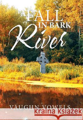 A Fall in Bark River Vaughn Vowels 9781503593503 Xlibris Corporation