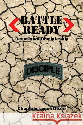 Battle Ready: Devotional Discipleship: Spiritual Training for the Soldier of the Cross Chaplain Lance Dixon 9781503594111 Xlibris Corporation