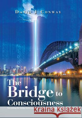 The Bridge to Consciousness: I'm writing the bridge between science and our old and new beliefs. Conway, David J. 9781503595620