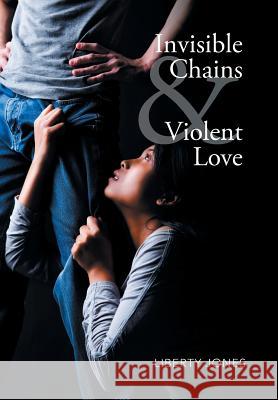 Invisible Chains & Violent Love Liberty Jones 9781503596719