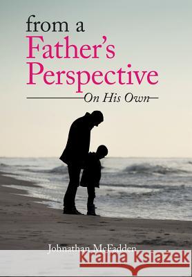 From a Father's Perspective: On His Own Johnathan McFadden 9781503597006 Xlibris Corporation