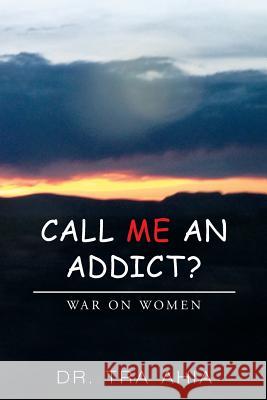 Call Me An Addict?: War on Women Ahia, Tra 9781503598393 Xlibris Corporation