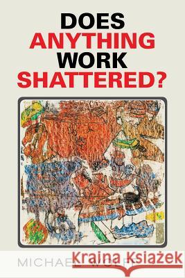 Does Anything Work Shattered? Michael Wolff 9781503599345 Xlibris Corporation