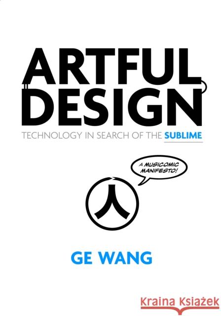 Artful Design: Technology in Search of the Sublime, a Musicomic Manifesto Ge Wang 9781503600522 Stanford University Press