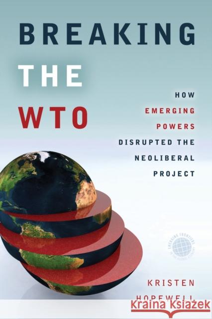 Breaking the WTO: How Emerging Powers Disrupted the Neoliberal Project Kristen Hopewell 9781503600591 Stanford University Press