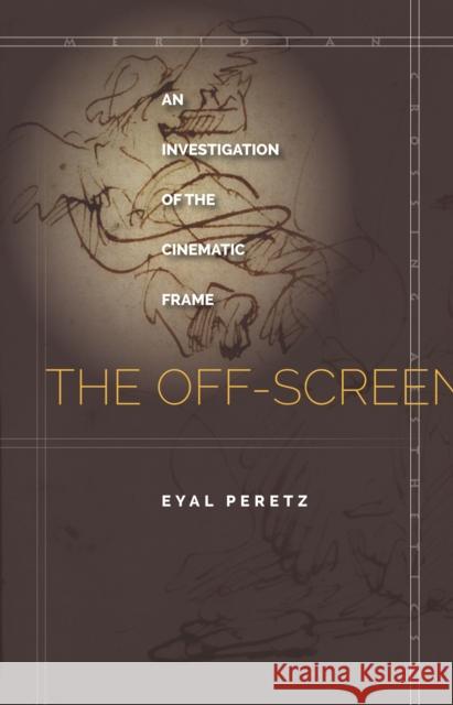 The Off-Screen: An Investigation of the Cinematic Frame Eyal Peretz 9781503600720 Stanford University Press
