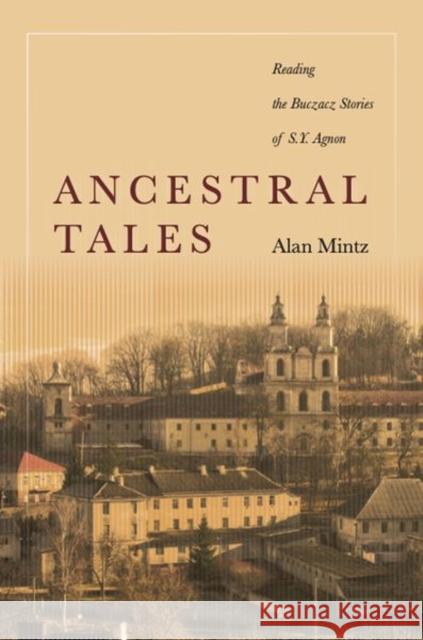 Ancestral Tales: Reading the Buczacz Stories of S.Y. Agnon Mintz, Alan 9781503601161 Stanford University Press