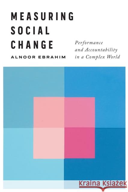 Measuring Social Change: Performance and Accountability in a Complex World Alnoor Ebrahim 9781503601406