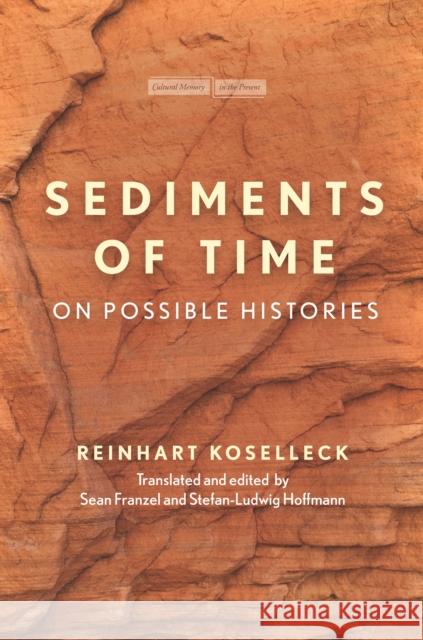Sediments of Time: On Possible Histories Reinhart Koselleck Stefan-Ludwig Hoffmann Sean Franzel 9781503601512