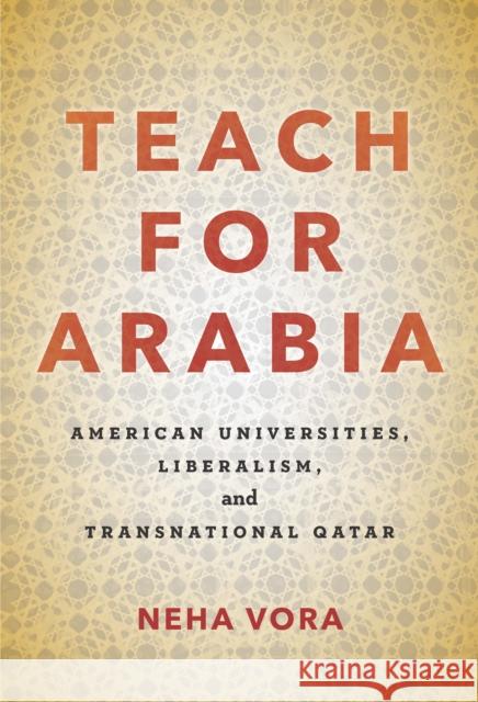 Teach for Arabia: American Universities, Liberalism, and Transnational Qatar Neha Vora 9781503601598 Stanford University Press
