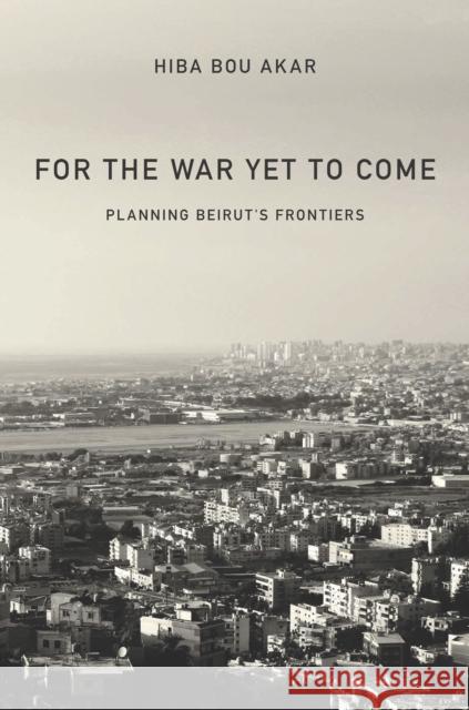 For the War Yet to Come: Planning Beirut's Frontiers  9781503601918 Stanford University Press