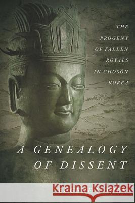 A Genealogy of Dissent: The Progeny of Fallen Royals in Chosŏn Korea Park, Eugene Y. 9781503602083 Stanford University Press