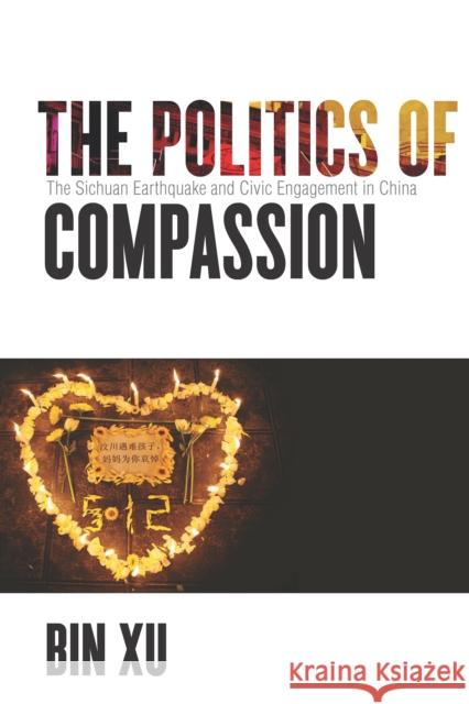 The Politics of Compassion: The Sichuan Earthquake and Civic Engagement in China Bin Xu 9781503602106 Stanford University Press