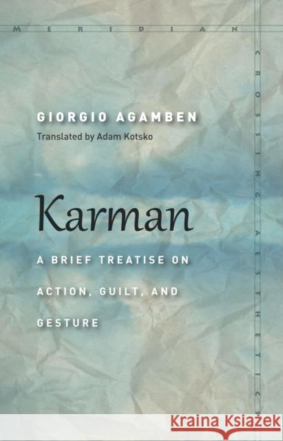 Karman: A Brief Treatise on Action, Guilt, and Gesture Giorgio Agamben Adam Kotsko 9781503602144 Stanford University Press