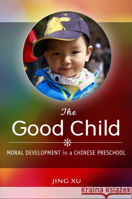 The Good Child: Moral Development in a Chinese Preschool Jing Xu 9781503602434 Stanford University Press