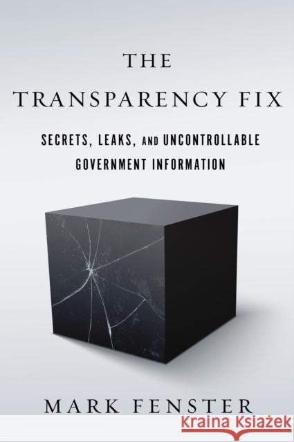 The Transparency Fix: Secrets, Leaks, and Uncontrollable Government Information Mark Fenster 9781503602663
