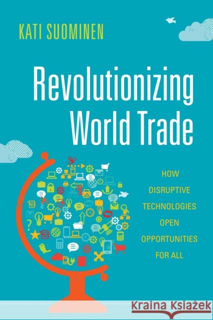 Revolutionizing World Trade: How Disruptive Technologies Open Opportunities for All Kati Suominen 9781503603608 Stanford University Press