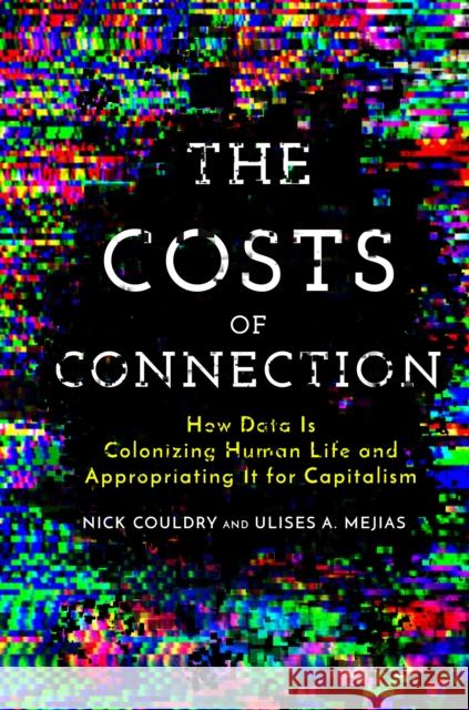 The Costs of Connection: How Data Is Colonizing Human Life and Appropriating It for Capitalism  9781503603660 Stanford University Press