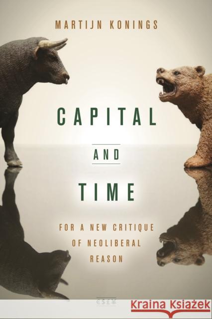 Capital and Time: For a New Critique of Neoliberal Reason Martijn Konings 9781503603905 Stanford University Press