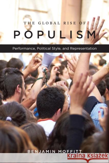 The Global Rise of Populism: Performance, Political Style, and Representation Benjamin Moffitt 9781503604216 Stanford University Press