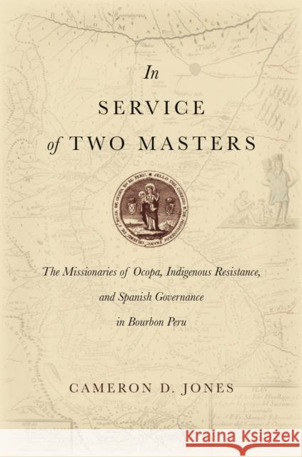 In Service of Two Masters: The Missionaries of Ocopa, Indigenous Resistance, and Spanish Governance in Bourbon Peru Cameron Jones 9781503604315 Stanford University Press