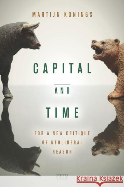 Capital and Time: For a New Critique of Neoliberal Reason Martijn Konings 9781503604438