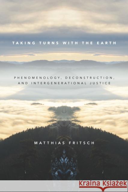 Taking Turns with the Earth: Phenomenology, Deconstruction, and Intergenerational Justice Matthias Fritsch 9781503604940