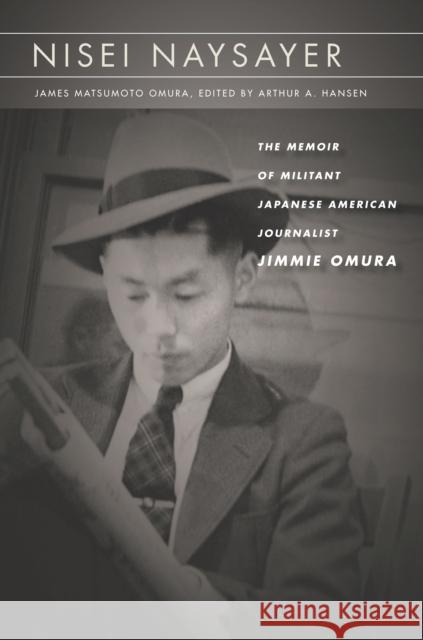 Nisei Naysayer: The Memoir of Militant Japanese American Journalist Jimmie Omura James Matsumoto Omura Arthur A. Hansen 9781503604957 Stanford University Press